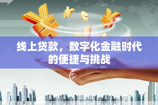 南宫线上贷款，数字化金融时代的便捷与挑战