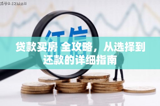 南宫贷款买房 全攻略，从选择到还款的详细指南