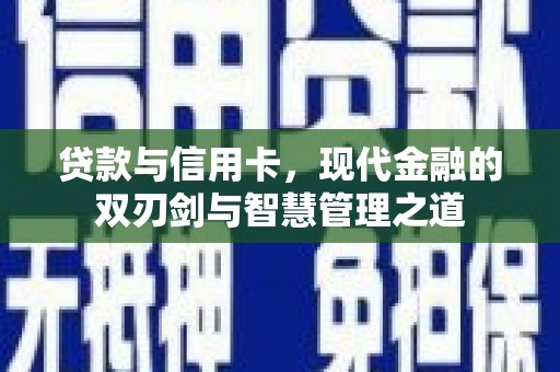 南宫贷款与信用卡，现代金融的双刃剑与智慧管理之道