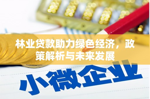 南宫林业贷款助力绿色经济，政策解析与未来发展