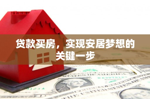 南宫贷款买房，实现安居梦想的关键一步