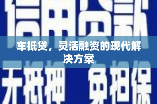 南宫车抵贷，灵活融资的现代解决方案