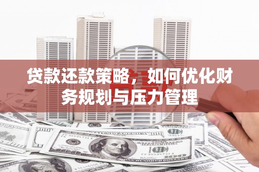 南宫贷款还款策略，如何优化财务规划与压力管理