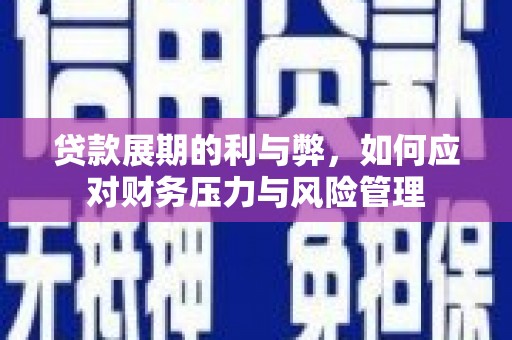 南宫贷款展期的利与弊，如何应对财务压力与风险管理