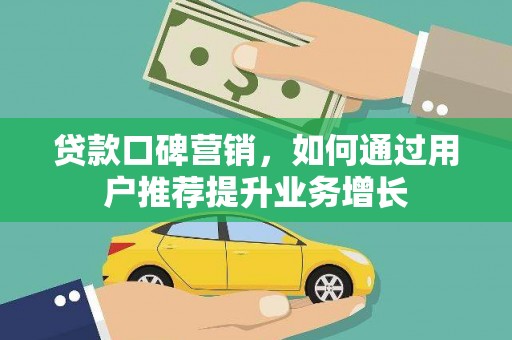 南宫贷款口碑营销，如何通过用户推荐提升业务增长