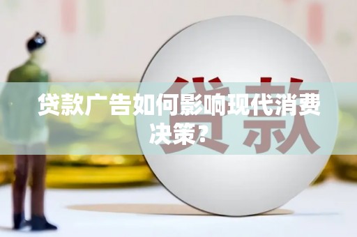 南宫贷款广告如何影响现代消费决策？