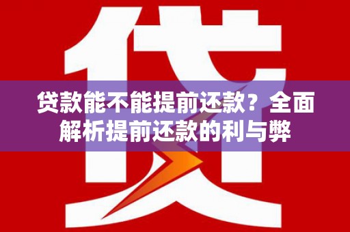 南宫贷款能不能提前还款？全面解析提前还款的利与弊