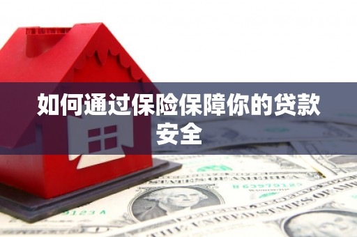 南宫如何通过保险保障你的贷款安全
