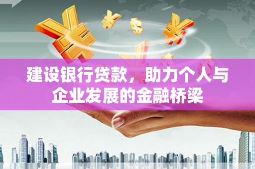 南宫建设银行贷款，助力个人与企业发展的金融桥梁