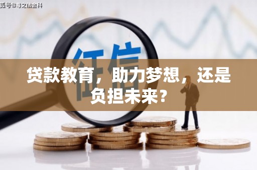 南宫贷款教育，助力梦想，还是负担未来？