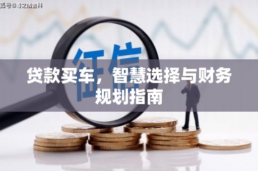 南宫贷款买车，智慧选择与财务规划指南