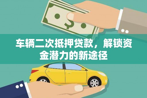 南宫车辆二次抵押贷款，解锁资金潜力的新途径