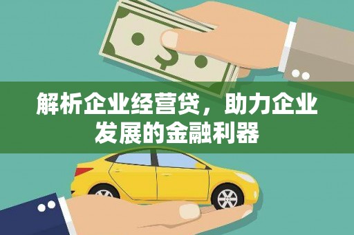 南宫解析企业经营贷，助力企业发展的金融利器