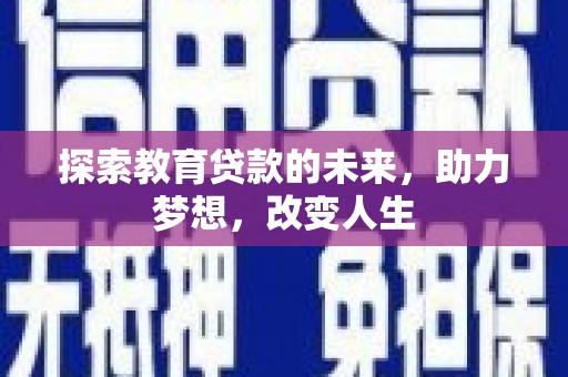 南宫探索教育贷款的未来，助力梦想，改变人生