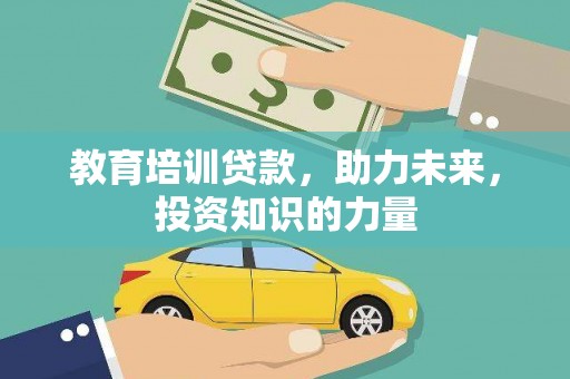 南宫教育培训贷款，助力未来，投资知识的力量