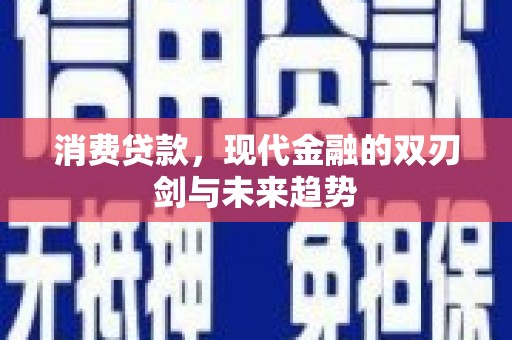 南宫消费贷款，现代金融的双刃剑与未来趋势