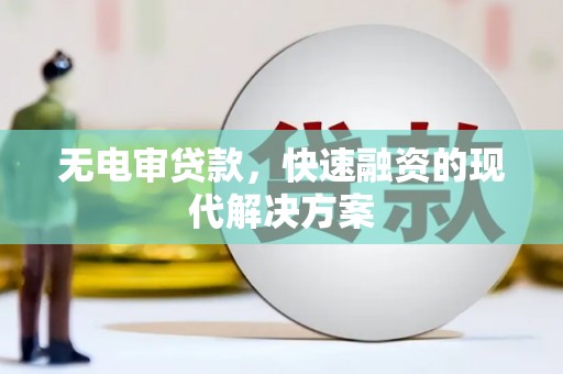 南宫无电审贷款，快速融资的现代解决方案