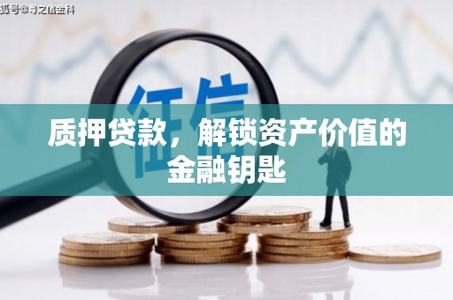 南宫质押贷款，解锁资产价值的金融钥匙