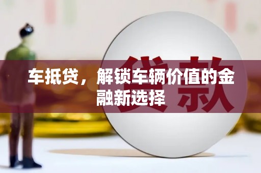 南宫车抵贷，解锁车辆价值的金融新选择