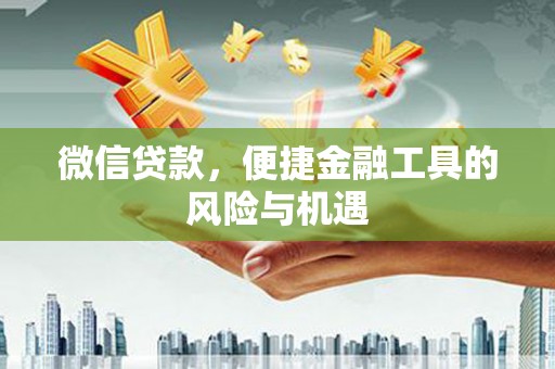 南宫微信贷款，便捷金融工具的风险与机遇