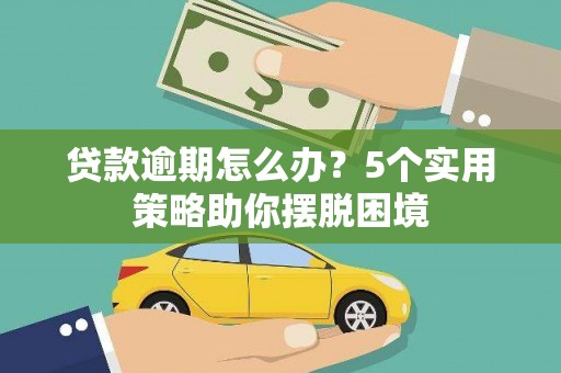 南宫贷款逾期怎么办？5个实用策略助你摆脱困境