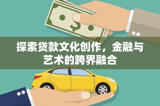 南宫探索贷款文化创作，金融与艺术的跨界融合