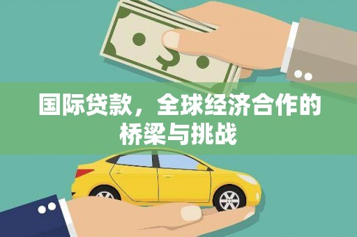 南宫国际贷款，全球经济合作的桥梁与挑战