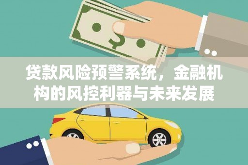 南宫贷款风险预警系统，金融机构的风控利器与未来发展