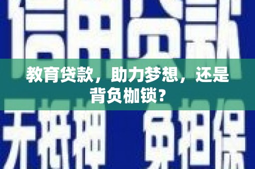 南宫教育贷款，助力梦想，还是背负枷锁？