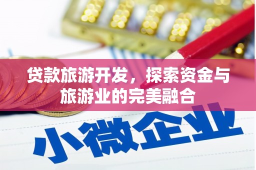 南宫贷款旅游开发，探索资金与旅游业的完美融合