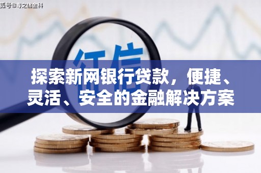南宫探索新网银行贷款，便捷、灵活、安全的金融解决方案