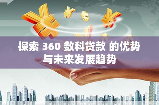 南宫探索 360 数科贷款 的优势与未来发展趋势