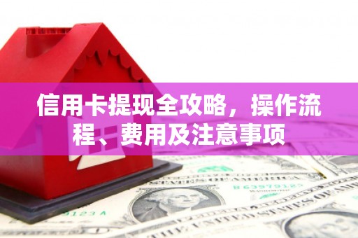 南宫信用卡提现全攻略，操作流程、费用及注意事项