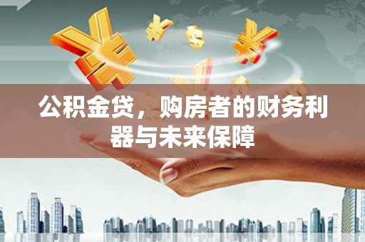 南宫公积金贷，购房者的财务利器与未来保障
