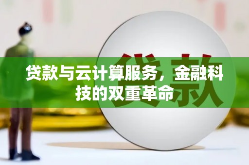 南宫贷款与云计算服务，金融科技的双重革命