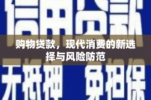南宫购物贷款，现代消费的新选择与风险防范