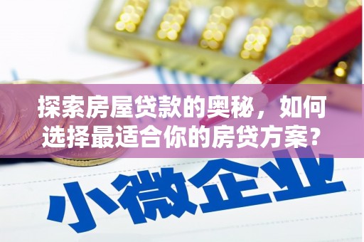 南宫探索房屋贷款的奥秘，如何选择最适合你的房贷方案？