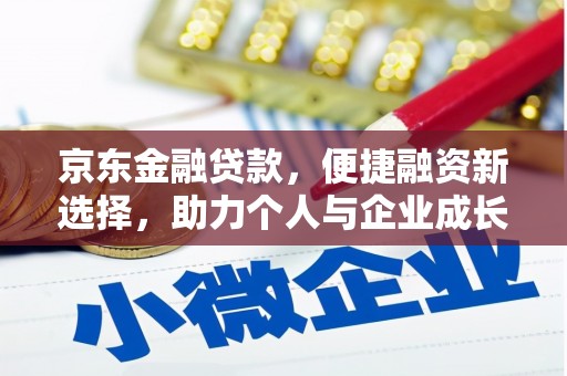 南宫京东金融贷款，便捷融资新选择，助力个人与企业成长