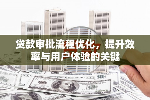 南宫贷款审批流程优化，提升效率与用户体验的关键