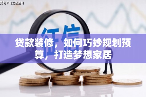 南宫贷款装修，如何巧妙规划预算，打造梦想家居
