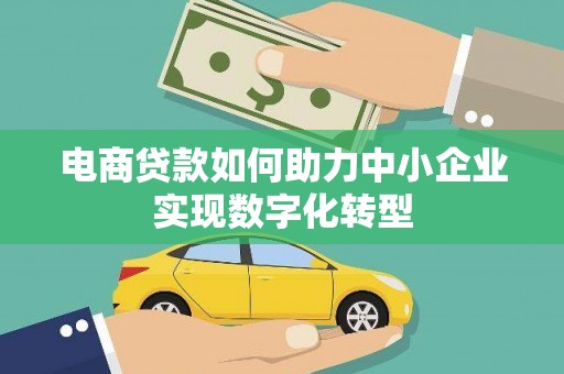 南宫电商贷款如何助力中小企业实现数字化转型