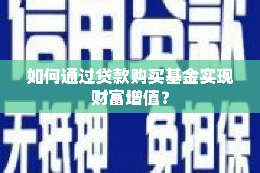 南宫如何通过贷款购买基金实现财富增值？