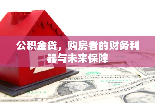 南宫公积金贷，购房者的财务利器与未来保障