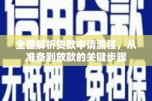 南宫全面解析贷款申请流程，从准备到放款的关键步骤