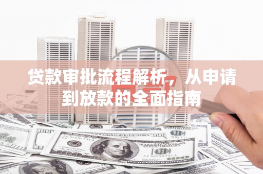 南宫贷款审批流程解析，从申请到放款的全面指南