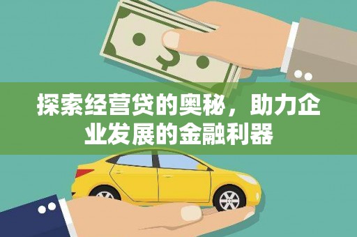 南宫探索经营贷的奥秘，助力企业发展的金融利器