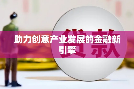 南宫助力创意产业发展的金融新引擎