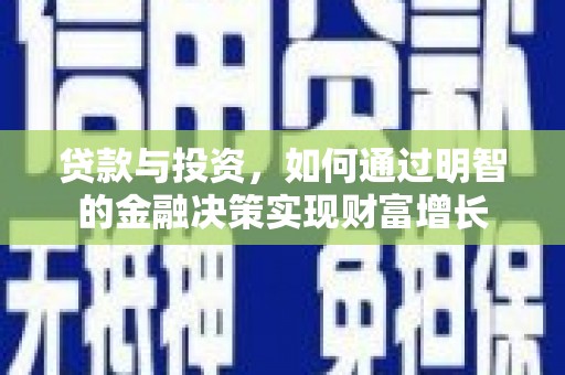 南宫贷款与投资，如何通过明智的金融决策实现财富增长