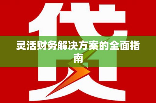 南宫灵活财务解决方案的全面指南