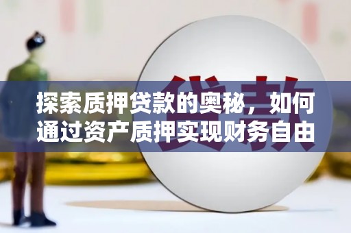 南宫探索质押贷款的奥秘，如何通过资产质押实现财务自由